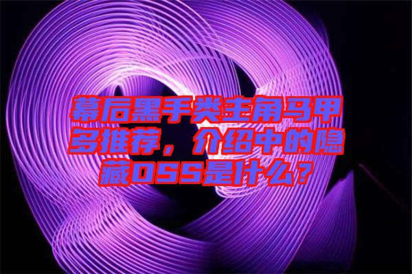 幕后黑手類主角馬甲多推薦,介紹中的隱藏OSS是什么?