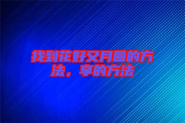 找到花好又月圓的方法,享的方法