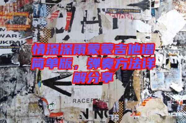 情深深雨蒙蒙吉他譜簡單版，彈奏方法詳解分享