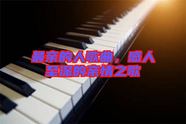 最親的人歌曲，感人至深的親情之歌
