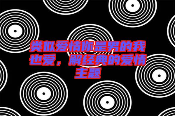 類似愛情你是男的我也愛,解經典的愛情主題