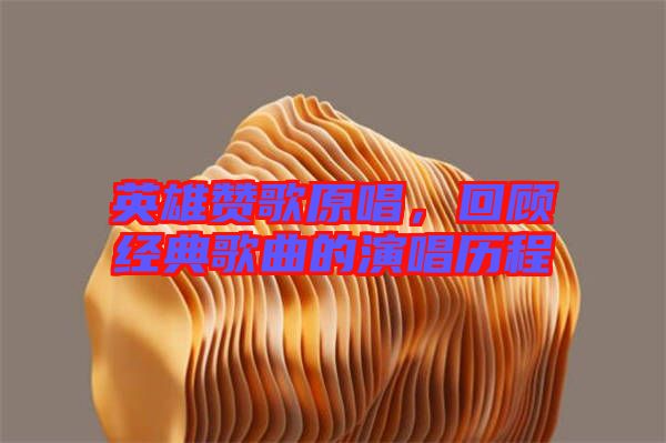 英雄贊歌原唱,回顧經典歌曲的演唱歷程