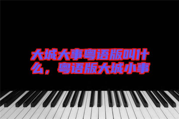 大城大事粵語版叫什么，粵語版大城小事