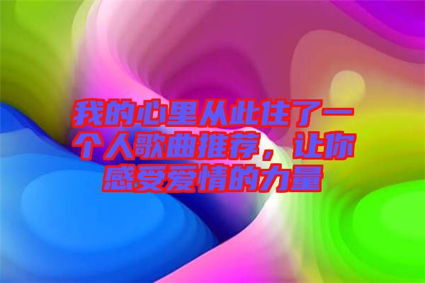 我的心里從此住了一個人歌曲推薦,讓你感受愛情的力量