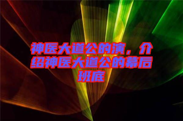 神醫大道公的演，介紹神醫大道公的幕后班底