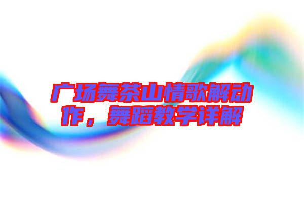 廣場(chǎng)舞茶山情歌解動(dòng)作,舞蹈教學(xué)詳解