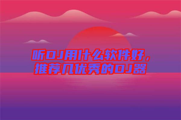 聽DJ用什么軟件好,推薦幾優秀的DJ器