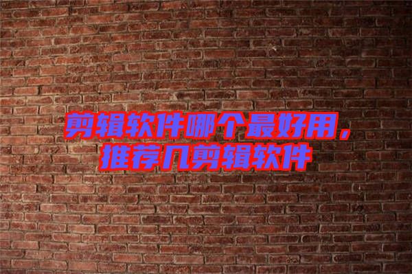 剪輯軟件哪個最好用,推薦幾剪輯軟件