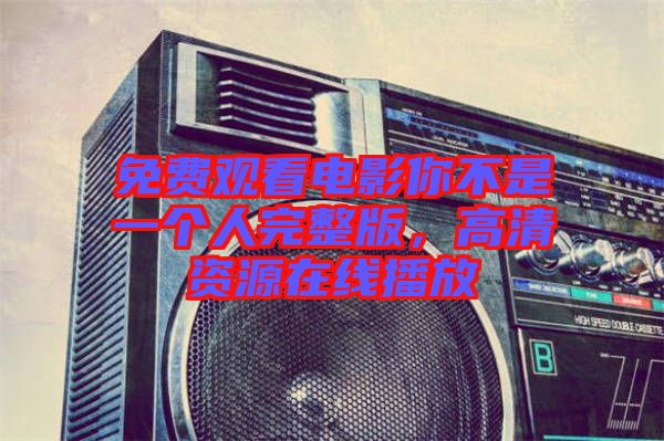 免費觀看電影你不是一個人完整版，高清資源在線播放
