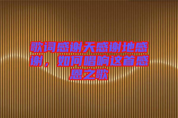 歌詞感謝天感謝地感謝，如何唱響這首感恩之歌