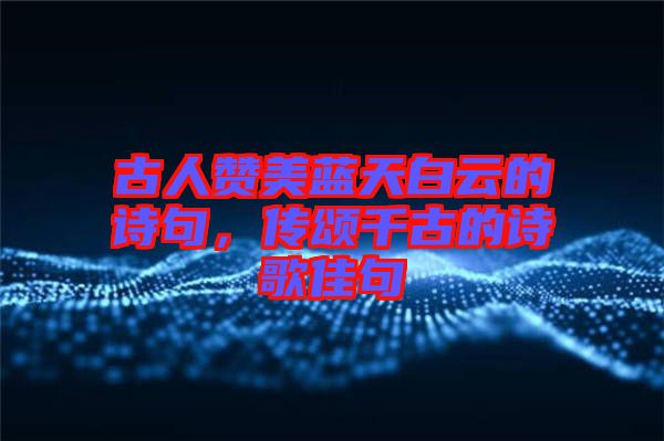 古人贊美藍天白云的詩句，傳頌千古的詩歌佳句