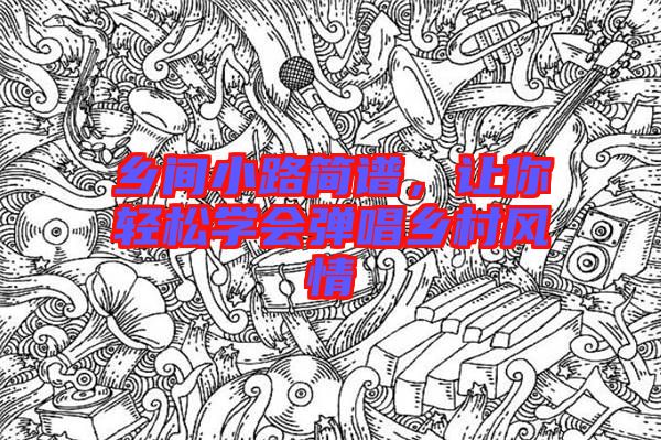 鄉(xiāng)間小路簡(jiǎn)譜，讓你輕松學(xué)會(huì)彈唱鄉(xiāng)村風(fēng)情