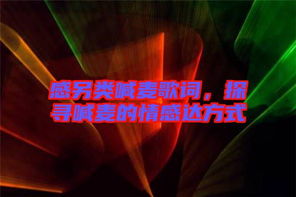 感另類喊麥歌詞,探尋喊麥的情感達方式