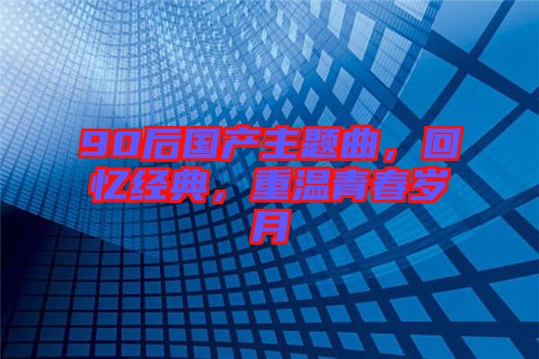 90后國產主題曲，回憶經典，重溫青春歲月