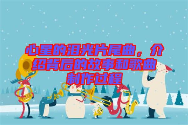 心星的淚光片尾曲,介紹背后的故事和歌曲制作過程