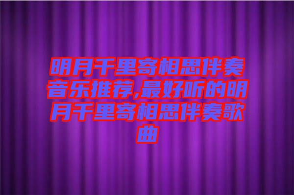 明月千里寄相思伴奏音樂推薦,最好聽的明月千里寄相思伴奏歌曲