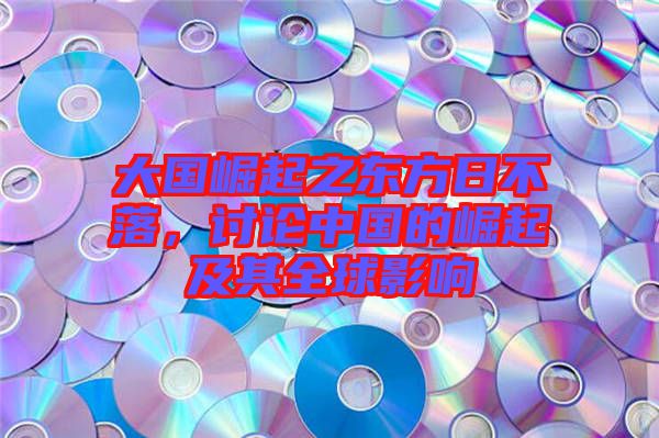 大國崛起之東方日不落，討論中國的崛起及其全球影響