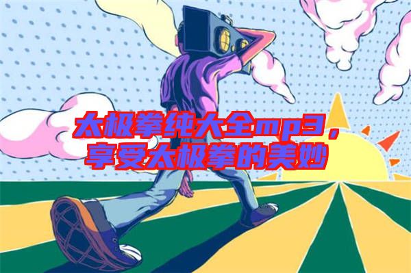 太極拳純大全mp3,享受太極拳的美妙