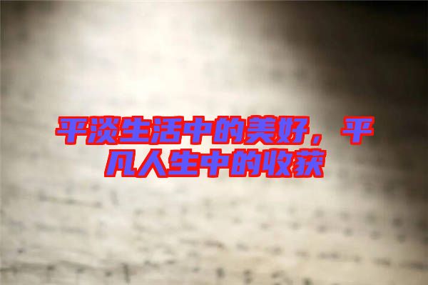 平淡生活中的美好，平凡人生中的收獲