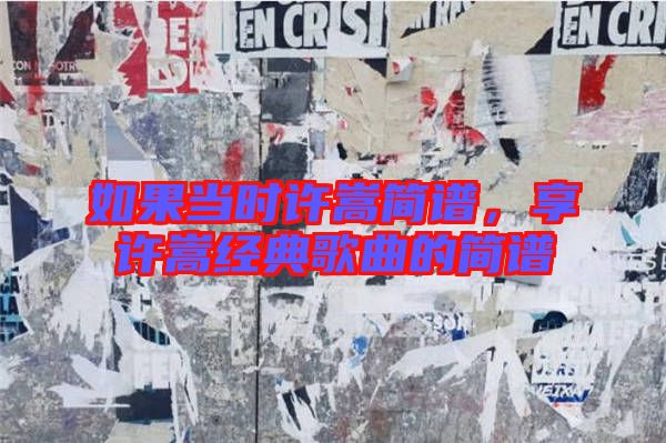 如果當(dāng)時(shí)許嵩簡(jiǎn)譜,享許嵩經(jīng)典歌曲的簡(jiǎn)譜