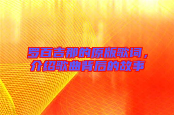 羅百吉那的原版歌詞,介紹歌曲背后的故事