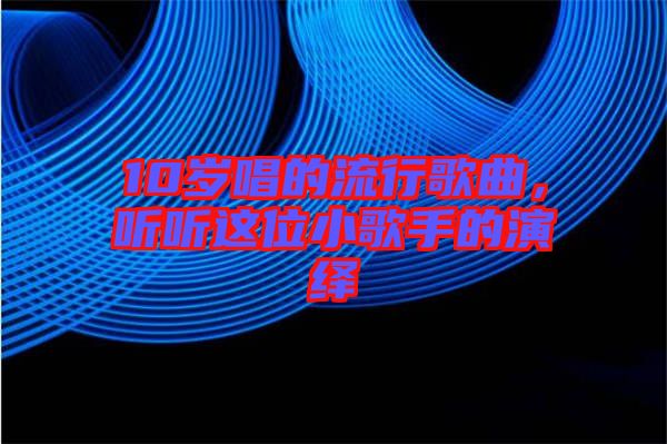 10歲唱的流行歌曲,聽聽這位小歌手的演繹