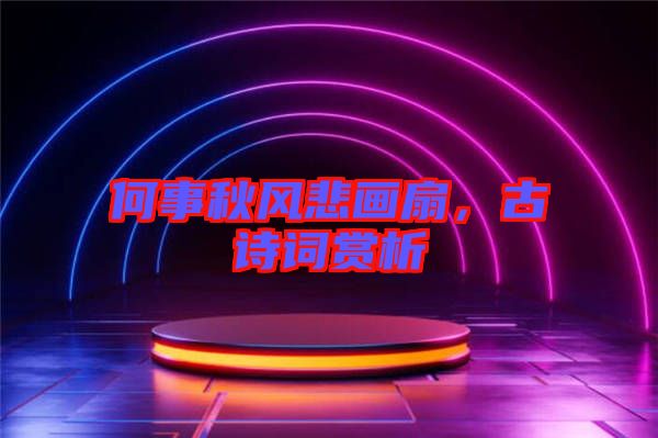 何事秋風悲畫扇，古詩詞賞析