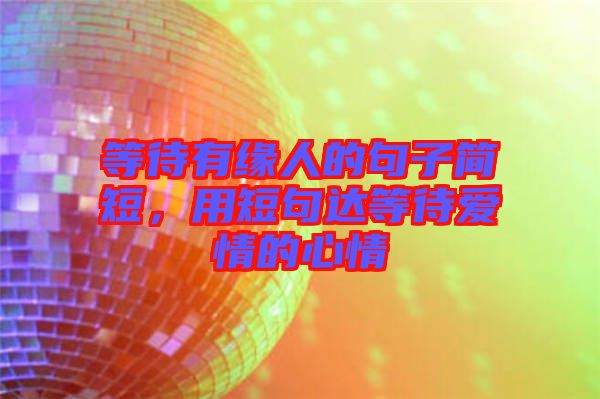 等待有緣人的句子簡短,用短句達等待愛情的心情