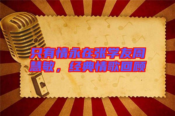 只有情永在張學(xué)友周慧敏,經(jīng)典情歌回顧
