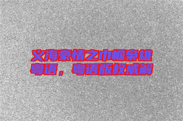 義海豪情之巾幗梟雄粵語,粵語版權(quán)威解