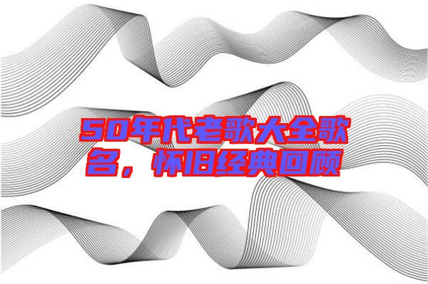 50年代老歌大全歌名,懷舊經(jīng)典回顧