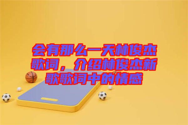 會有那么一天林俊杰歌詞,介紹林俊杰新歌歌詞中的情感