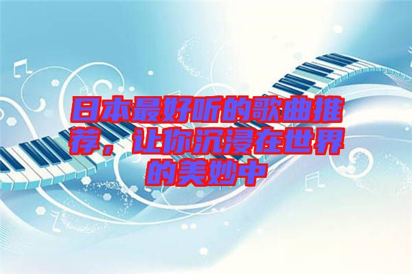 日本最好聽的歌曲推薦,讓你沉浸在世界的美妙中