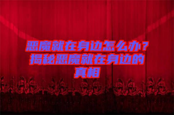 惡魔就在身邊怎么辦?揭秘惡魔就在身邊的真相