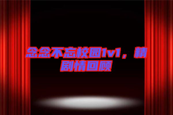 念念不忘校園1v1,精劇情回顧