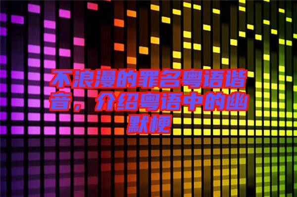 不浪漫的罪名粵語諧音,介紹粵語中的幽默梗
