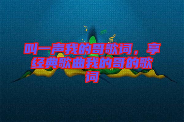 叫一聲我的哥歌詞,享經(jīng)典歌曲我的哥的歌詞