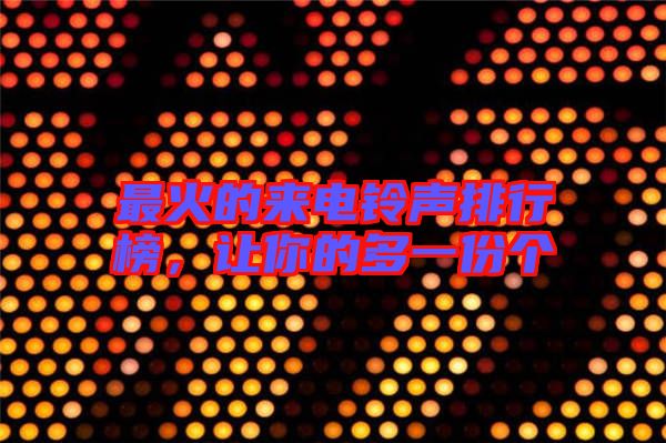 最火的來(lái)電鈴聲排行榜，讓你的多一份個(gè)