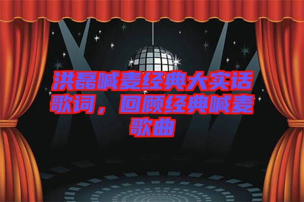 洪磊喊麥經典大實話歌詞,回顧經典喊麥歌曲