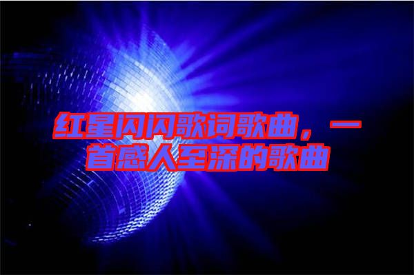 紅星閃閃歌詞歌曲,一首感人至深的歌曲
