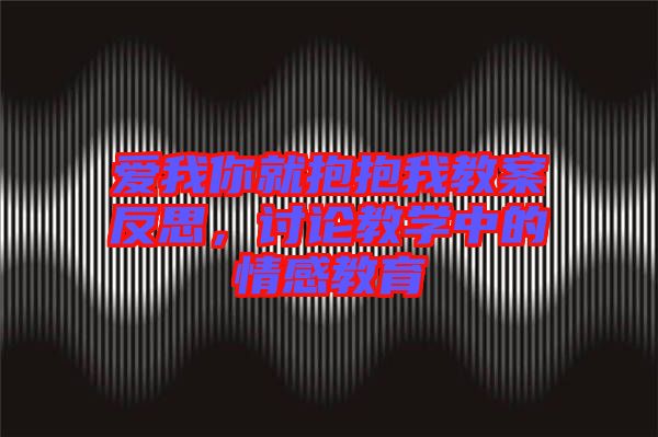 愛我你就抱抱我教案反思,討論教學中的情感教育