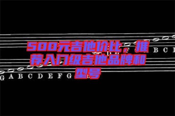 500元吉他價比,推薦入門級吉他品牌和型號