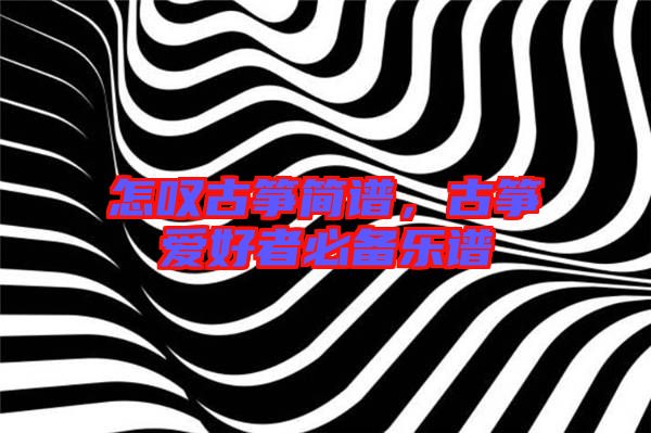 怎嘆古箏簡(jiǎn)譜,古箏愛好者必備樂譜