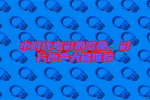 小時代電影的歌曲，影片原聲大碟推薦
