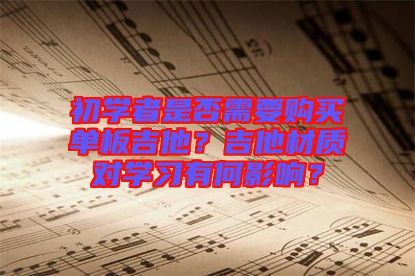 初學(xué)者是否需要購買單板吉他？吉他材質(zhì)對學(xué)習(xí)有何影響？