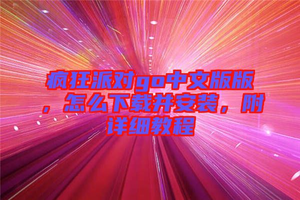 瘋狂派對go中文版版,怎么下載并安裝,附詳細(xì)教程