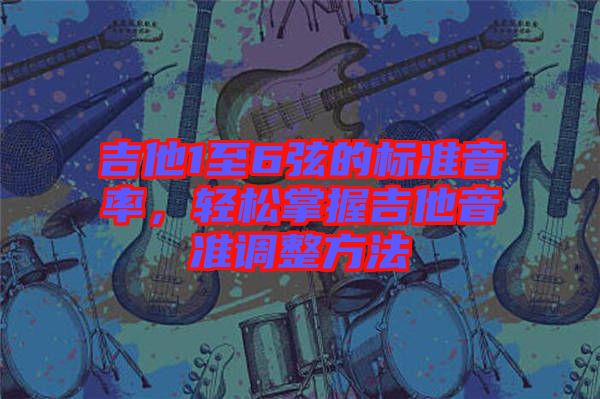 吉他1至6弦的標(biāo)準(zhǔn)音率,輕松掌握吉他音準(zhǔn)調(diào)整方法