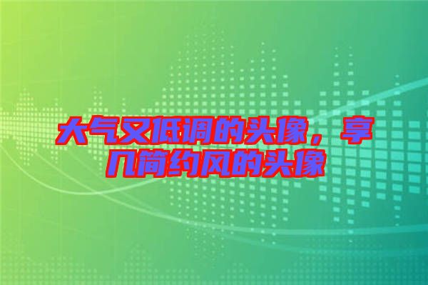 大氣又低調(diào)的頭像,享幾簡約風(fēng)的頭像