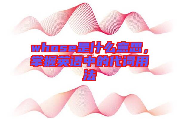 whose是什么意思,掌握英語中的代詞用法