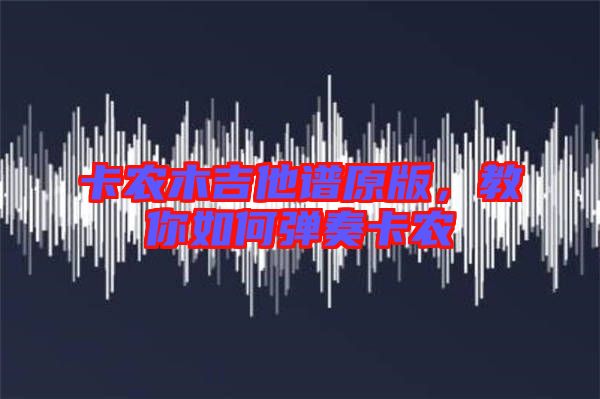 卡農(nóng)木吉他譜原版,教你如何彈奏卡農(nóng)